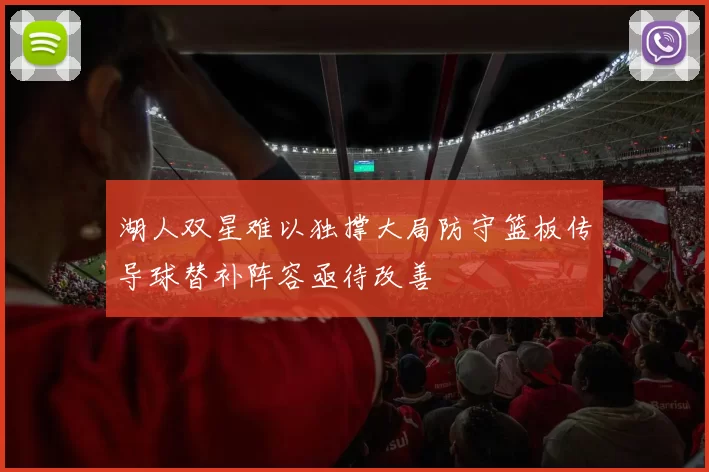 湖人双星难以独撑大局防守篮板传导球替补阵容亟待改善