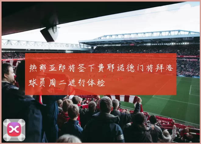 热那亚即将签下费耶诺德门将拜洛球员周二进行体检