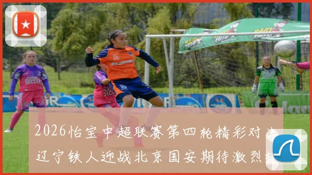 2026怡宝中超联赛第四轮精彩对决辽宁铁人迎战北京国安期待激烈较量